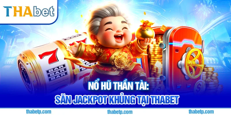 Nổ hũ thần tài Thabet - Jackpot khủng hàng trăm triệu đồng